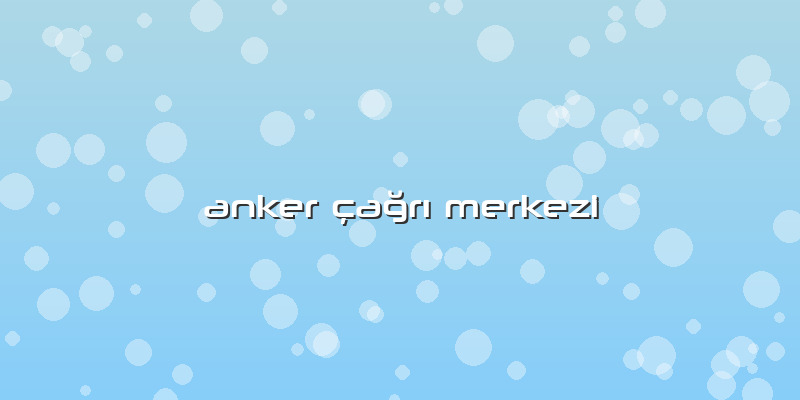 Anker çağrı Merkezi