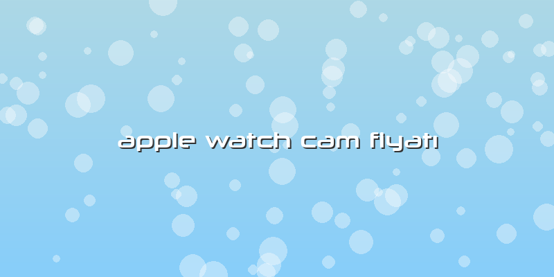 Apple Watch Cam Fiyatı