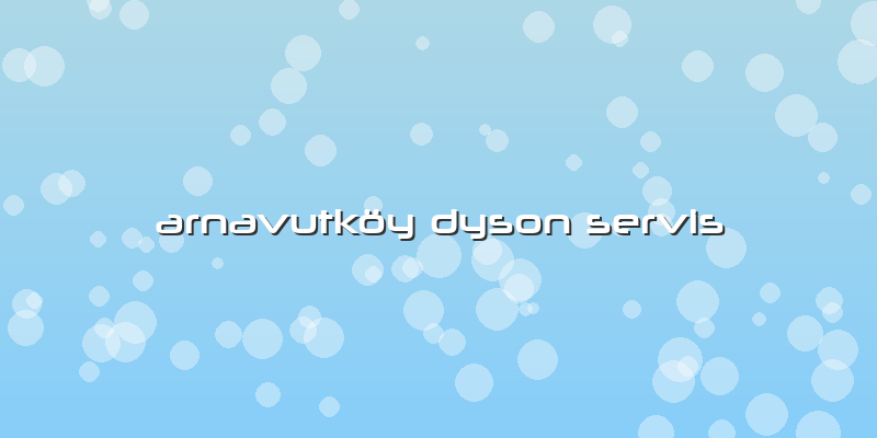 Arnavutköy Dyson Servis