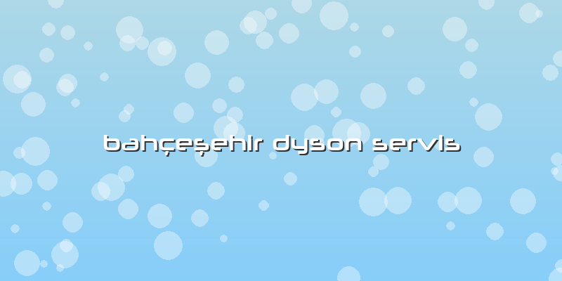 Bahçeşehir Dyson Servis