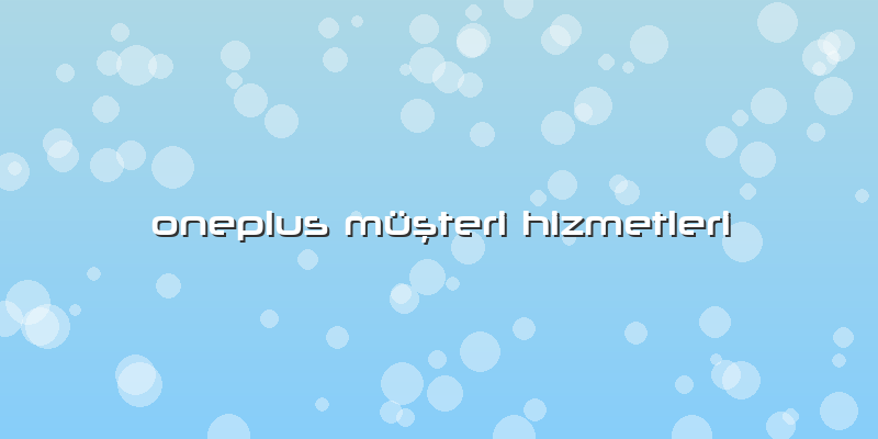 Oneplus Müşteri Hizmetleri