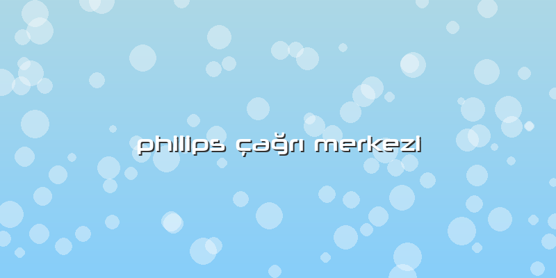 Philips çağrı Merkezi