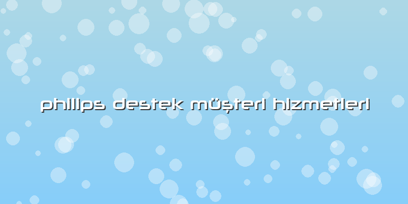 Philips Destek Müşteri Hizmetleri
