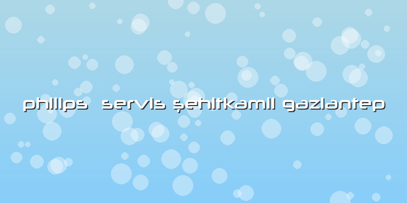 Philips Servis şehitkamil Gaziantep
