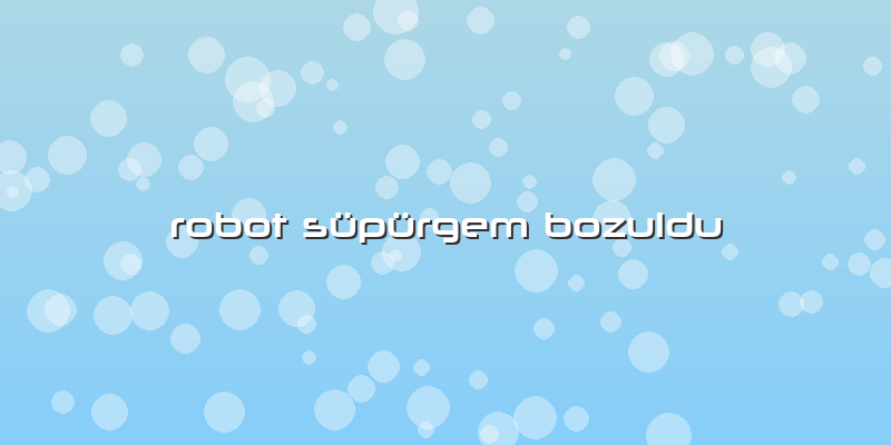 Robot Süpürgem Bozuldu