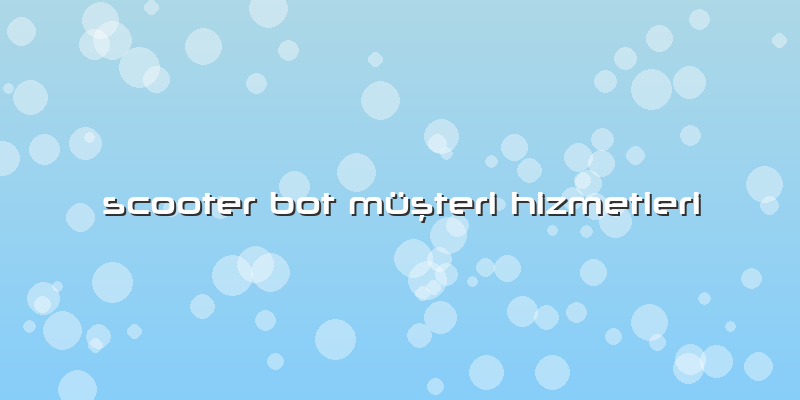 Scooter Bot Müşteri Hizmetleri