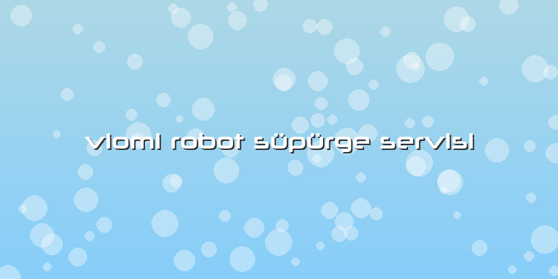 Viomi Robot Süpürge Servisi