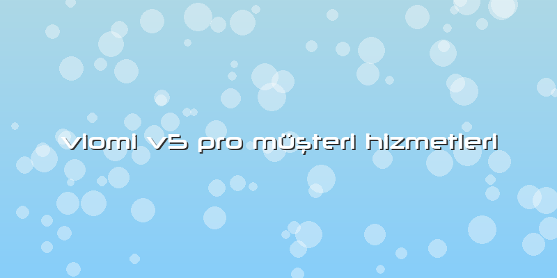 Viomi V5 Pro Müşteri Hizmetleri