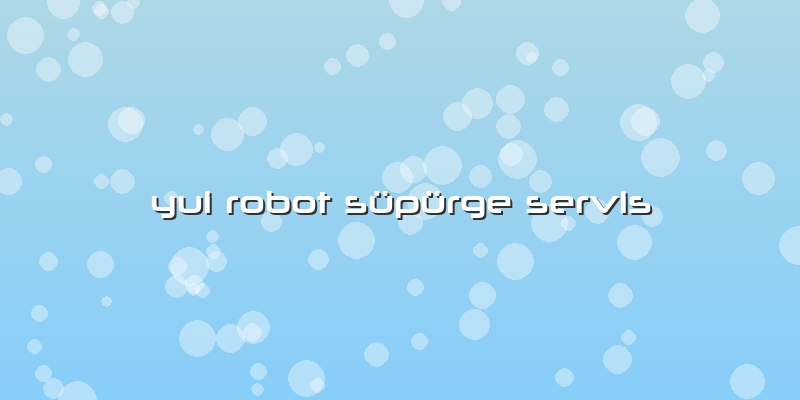 Yui Robot Süpürge Servis